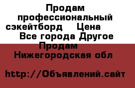 Продам профессиональный сэкейтборд  › Цена ­ 5 000 - Все города Другое » Продам   . Нижегородская обл.